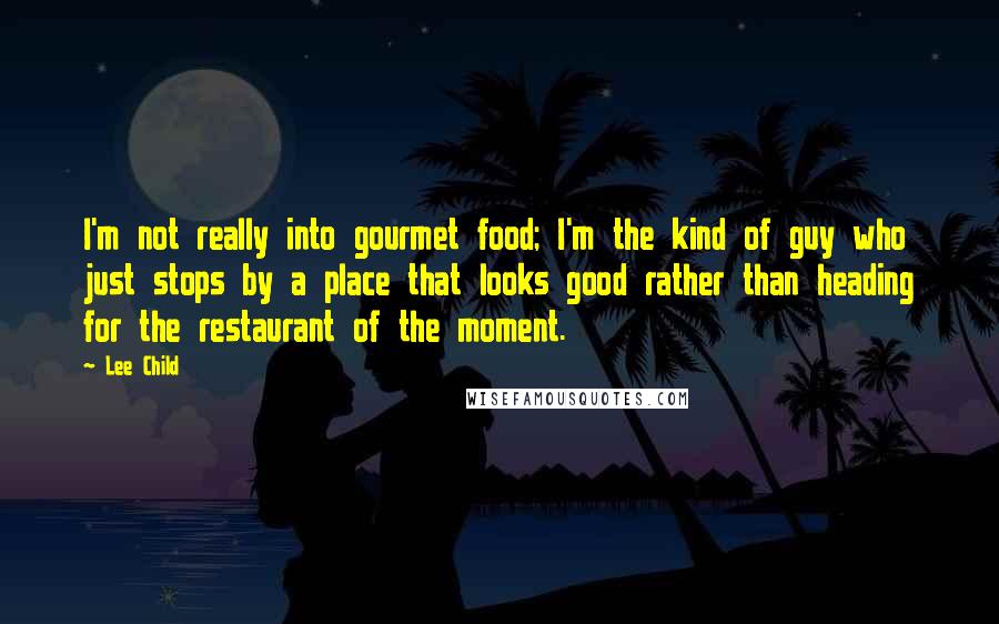 Lee Child Quotes: I'm not really into gourmet food; I'm the kind of guy who just stops by a place that looks good rather than heading for the restaurant of the moment.