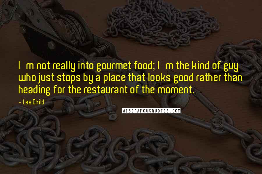 Lee Child Quotes: I'm not really into gourmet food; I'm the kind of guy who just stops by a place that looks good rather than heading for the restaurant of the moment.