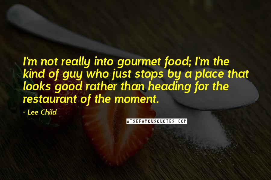 Lee Child Quotes: I'm not really into gourmet food; I'm the kind of guy who just stops by a place that looks good rather than heading for the restaurant of the moment.