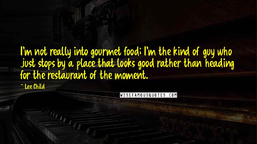 Lee Child Quotes: I'm not really into gourmet food; I'm the kind of guy who just stops by a place that looks good rather than heading for the restaurant of the moment.