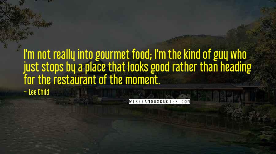 Lee Child Quotes: I'm not really into gourmet food; I'm the kind of guy who just stops by a place that looks good rather than heading for the restaurant of the moment.