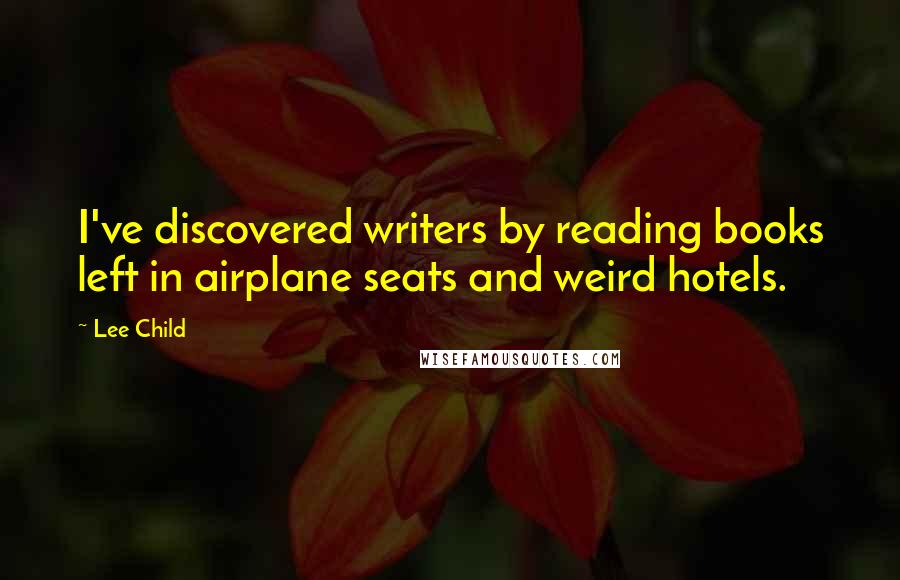 Lee Child Quotes: I've discovered writers by reading books left in airplane seats and weird hotels.