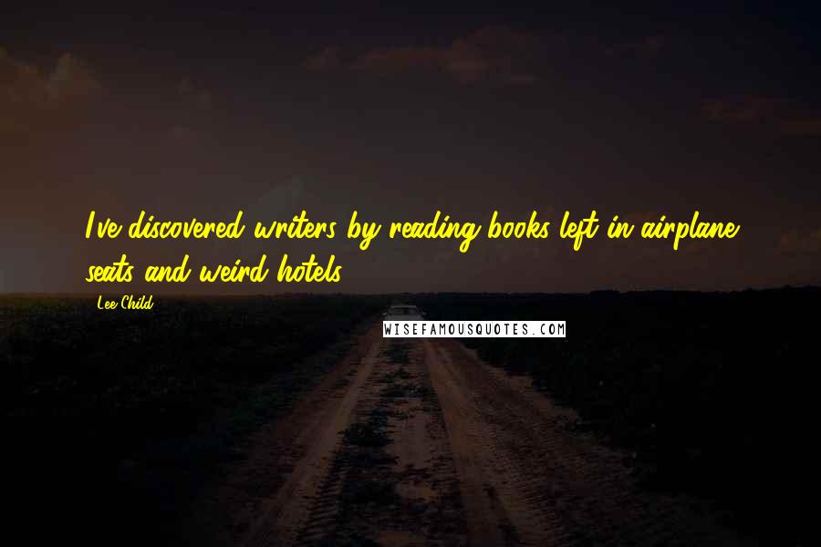 Lee Child Quotes: I've discovered writers by reading books left in airplane seats and weird hotels.