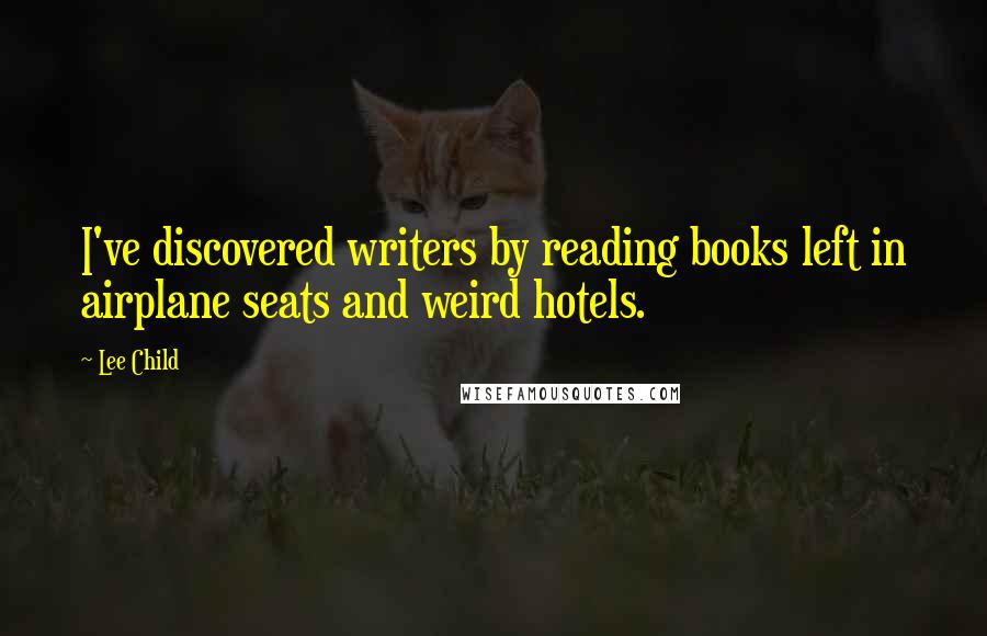 Lee Child Quotes: I've discovered writers by reading books left in airplane seats and weird hotels.