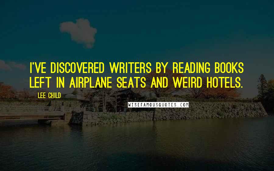 Lee Child Quotes: I've discovered writers by reading books left in airplane seats and weird hotels.