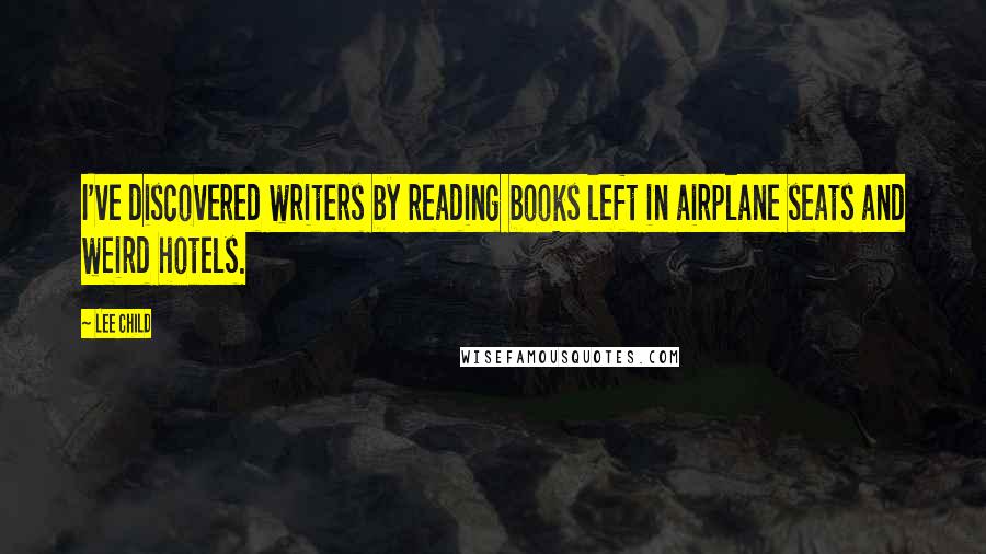 Lee Child Quotes: I've discovered writers by reading books left in airplane seats and weird hotels.