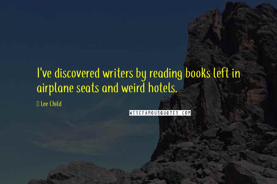 Lee Child Quotes: I've discovered writers by reading books left in airplane seats and weird hotels.