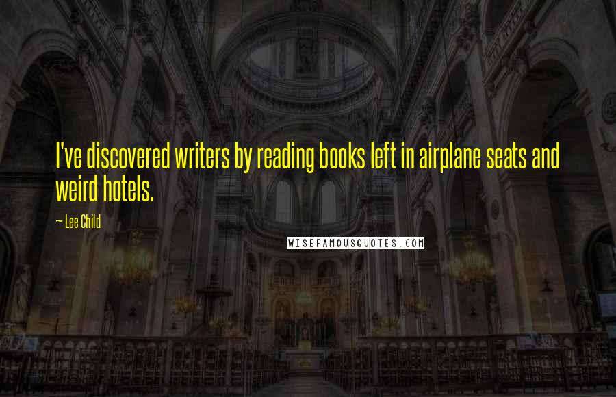 Lee Child Quotes: I've discovered writers by reading books left in airplane seats and weird hotels.