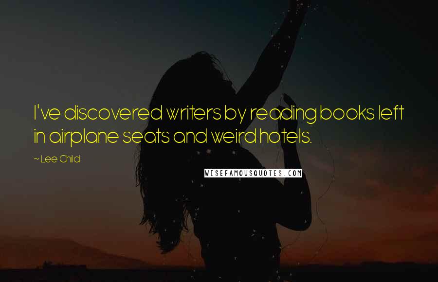 Lee Child Quotes: I've discovered writers by reading books left in airplane seats and weird hotels.