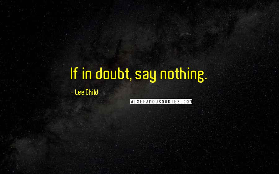 Lee Child Quotes: If in doubt, say nothing.