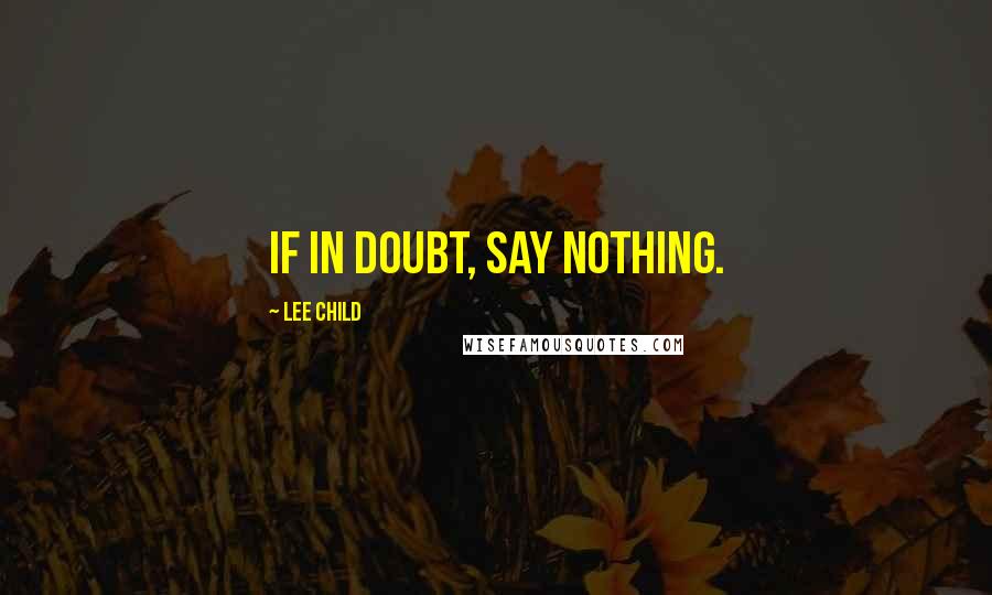 Lee Child Quotes: If in doubt, say nothing.