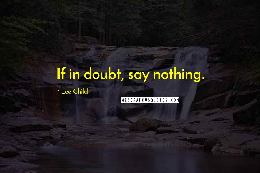 Lee Child Quotes: If in doubt, say nothing.