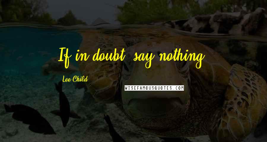 Lee Child Quotes: If in doubt, say nothing.