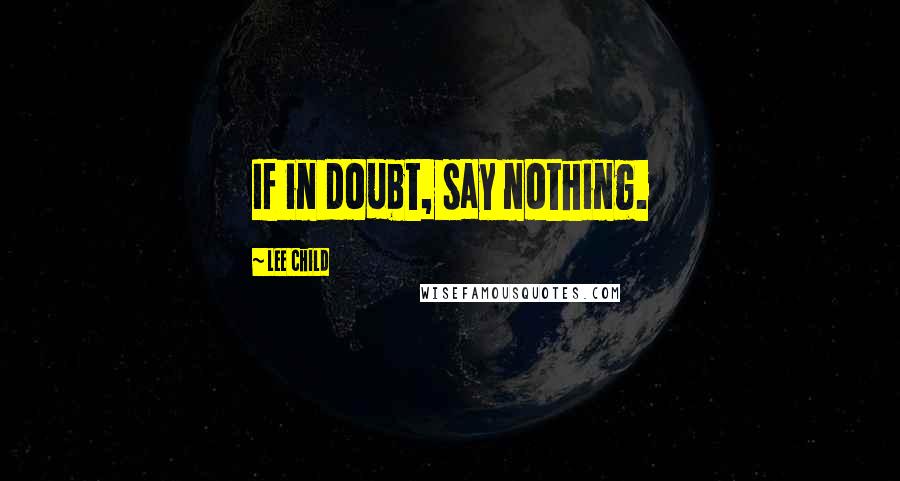 Lee Child Quotes: If in doubt, say nothing.