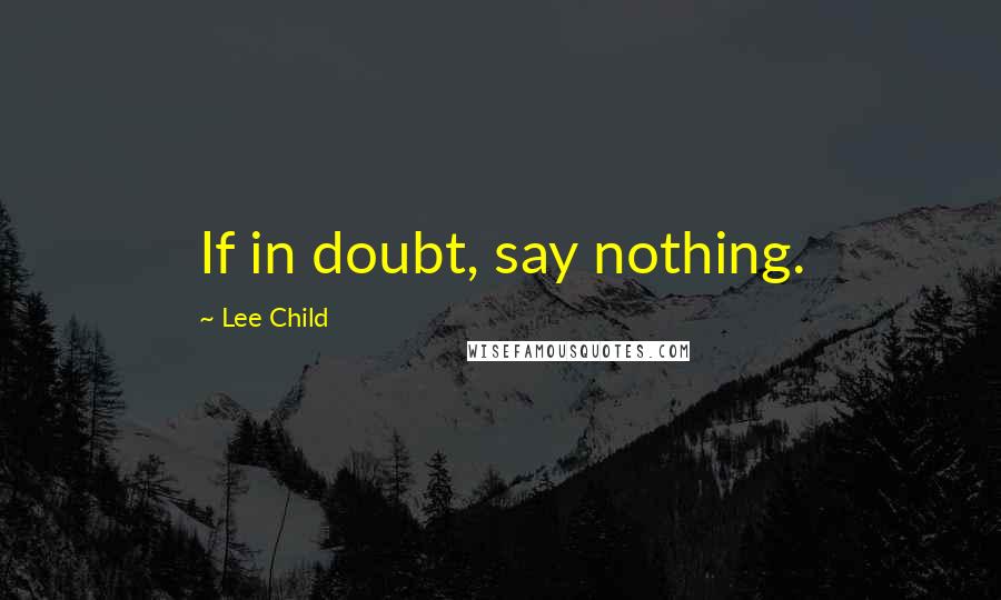 Lee Child Quotes: If in doubt, say nothing.