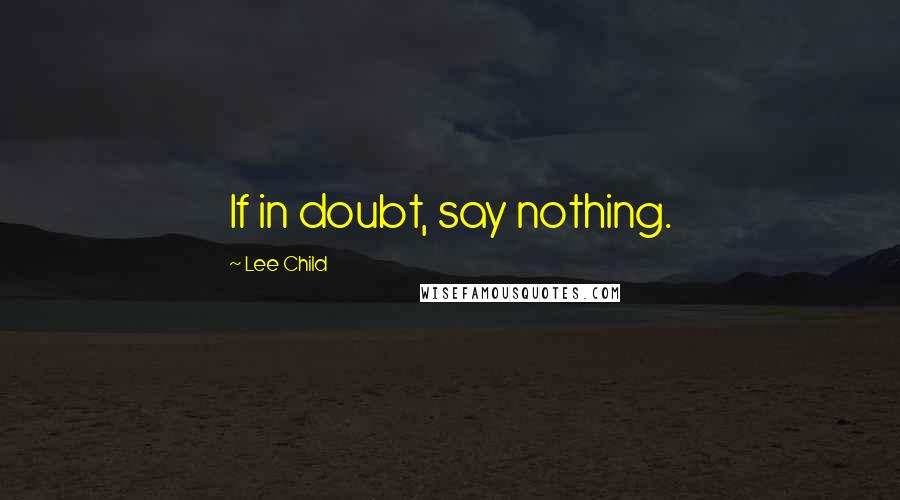 Lee Child Quotes: If in doubt, say nothing.