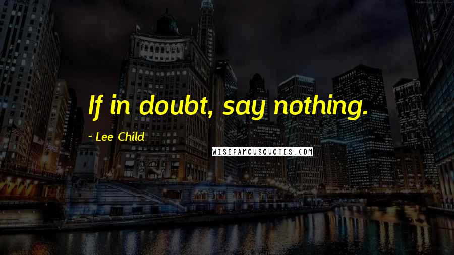 Lee Child Quotes: If in doubt, say nothing.