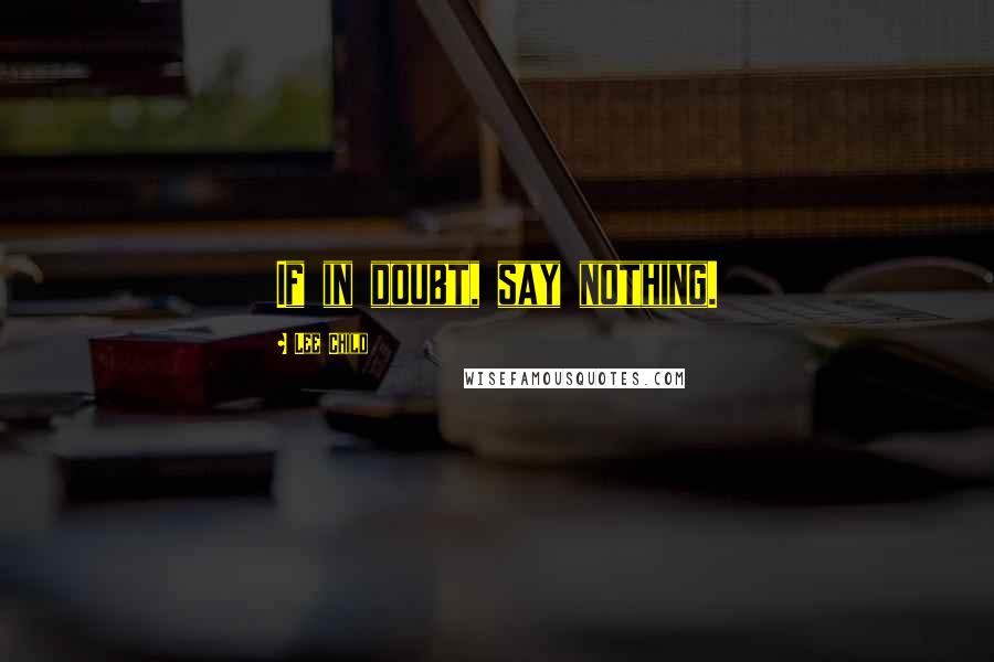 Lee Child Quotes: If in doubt, say nothing.