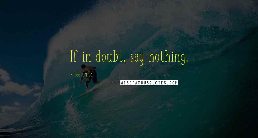 Lee Child Quotes: If in doubt, say nothing.