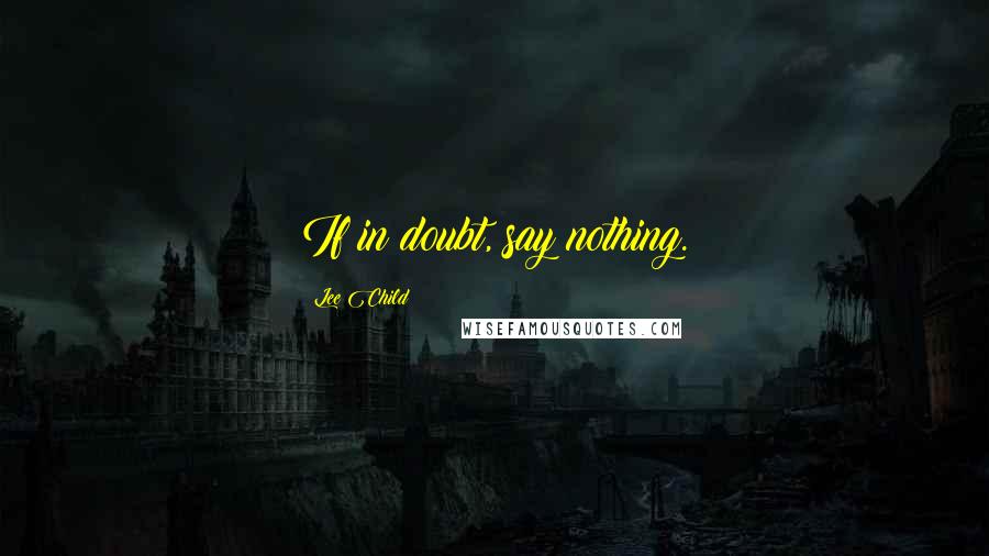 Lee Child Quotes: If in doubt, say nothing.