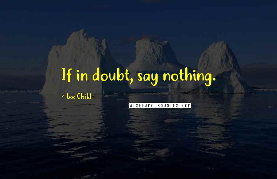 Lee Child Quotes: If in doubt, say nothing.