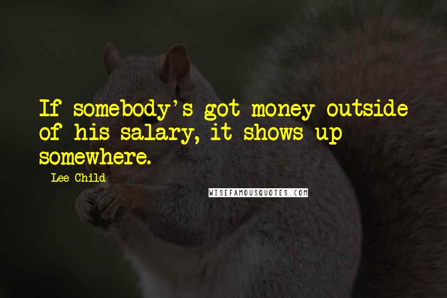 Lee Child Quotes: If somebody's got money outside of his salary, it shows up somewhere.