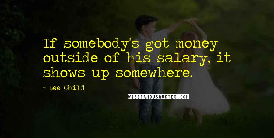 Lee Child Quotes: If somebody's got money outside of his salary, it shows up somewhere.