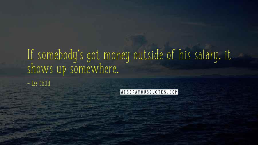 Lee Child Quotes: If somebody's got money outside of his salary, it shows up somewhere.
