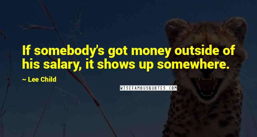 Lee Child Quotes: If somebody's got money outside of his salary, it shows up somewhere.