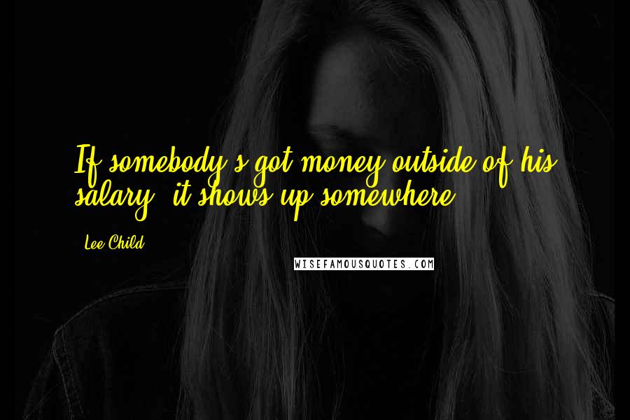 Lee Child Quotes: If somebody's got money outside of his salary, it shows up somewhere.