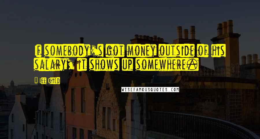 Lee Child Quotes: If somebody's got money outside of his salary, it shows up somewhere.