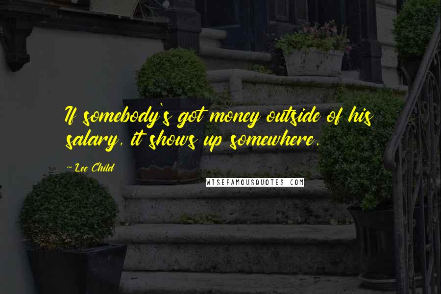 Lee Child Quotes: If somebody's got money outside of his salary, it shows up somewhere.