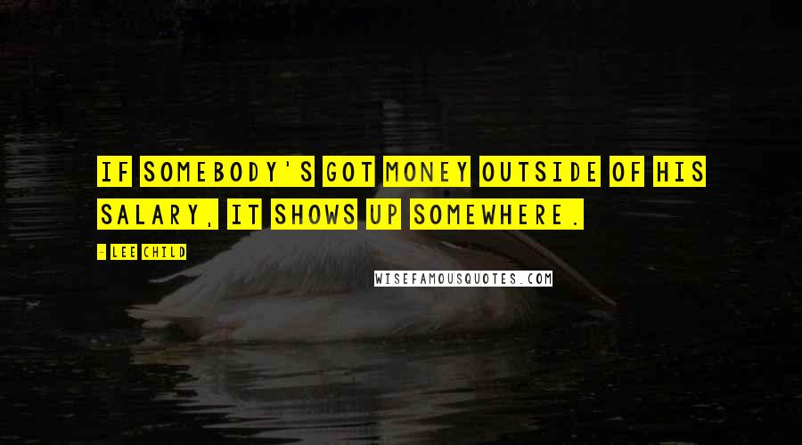 Lee Child Quotes: If somebody's got money outside of his salary, it shows up somewhere.