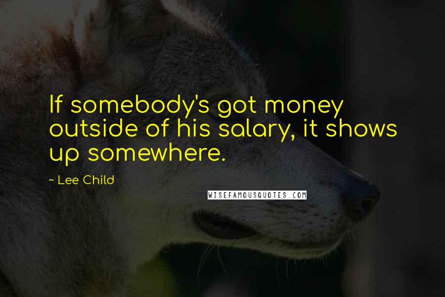 Lee Child Quotes: If somebody's got money outside of his salary, it shows up somewhere.