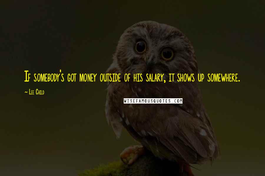 Lee Child Quotes: If somebody's got money outside of his salary, it shows up somewhere.