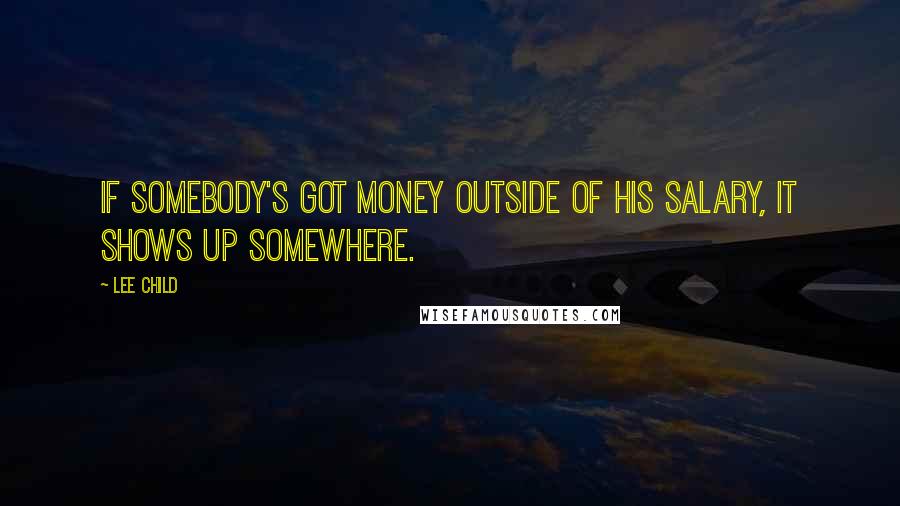 Lee Child Quotes: If somebody's got money outside of his salary, it shows up somewhere.