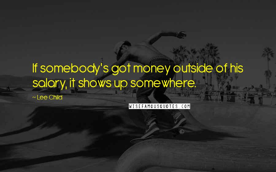Lee Child Quotes: If somebody's got money outside of his salary, it shows up somewhere.