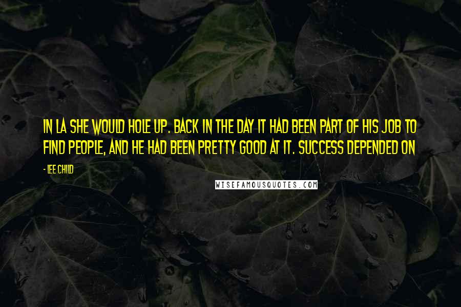 Lee Child Quotes: In LA she would hole up. Back in the day it had been part of his job to find people, and he had been pretty good at it. Success depended on