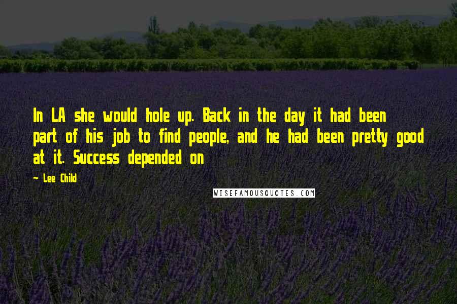 Lee Child Quotes: In LA she would hole up. Back in the day it had been part of his job to find people, and he had been pretty good at it. Success depended on