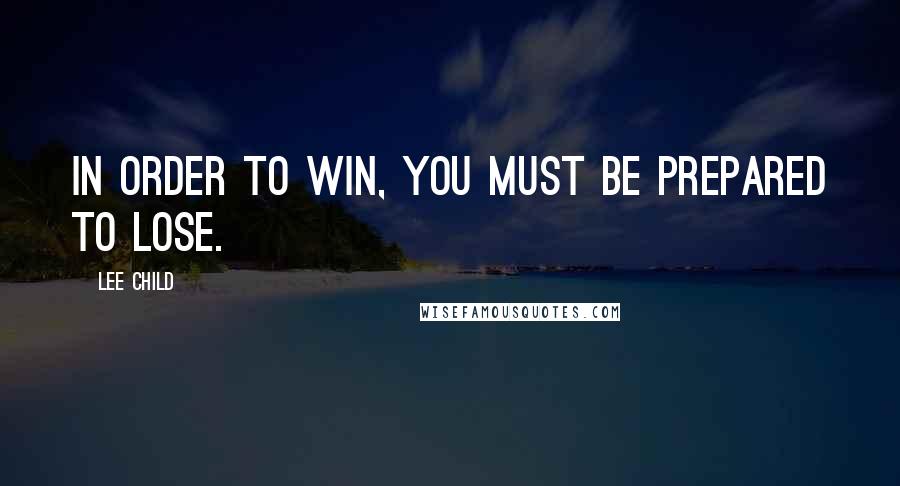 Lee Child Quotes: In order to win, you must be prepared to lose.