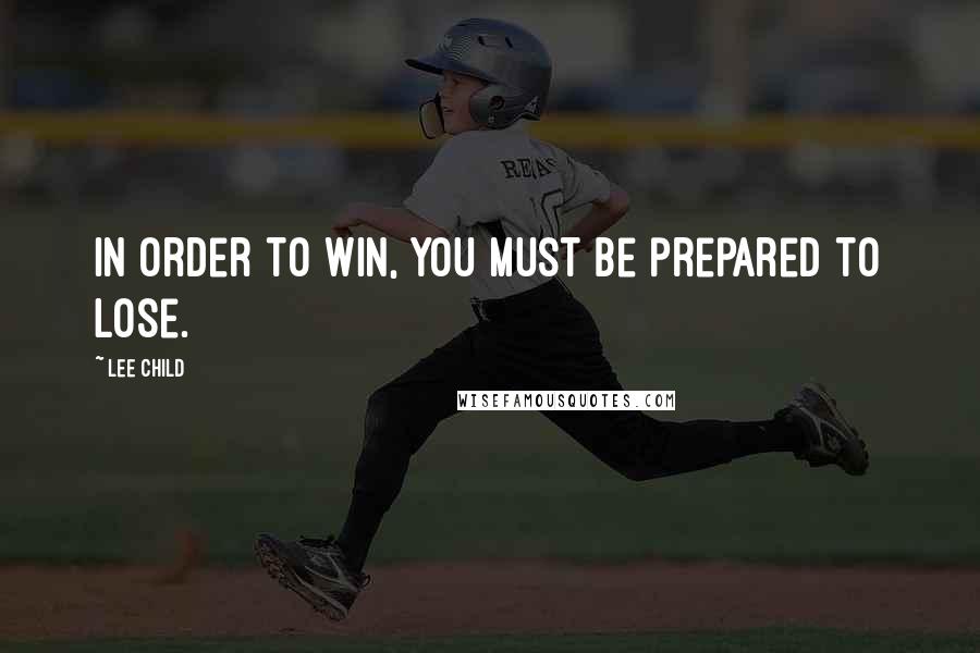 Lee Child Quotes: In order to win, you must be prepared to lose.