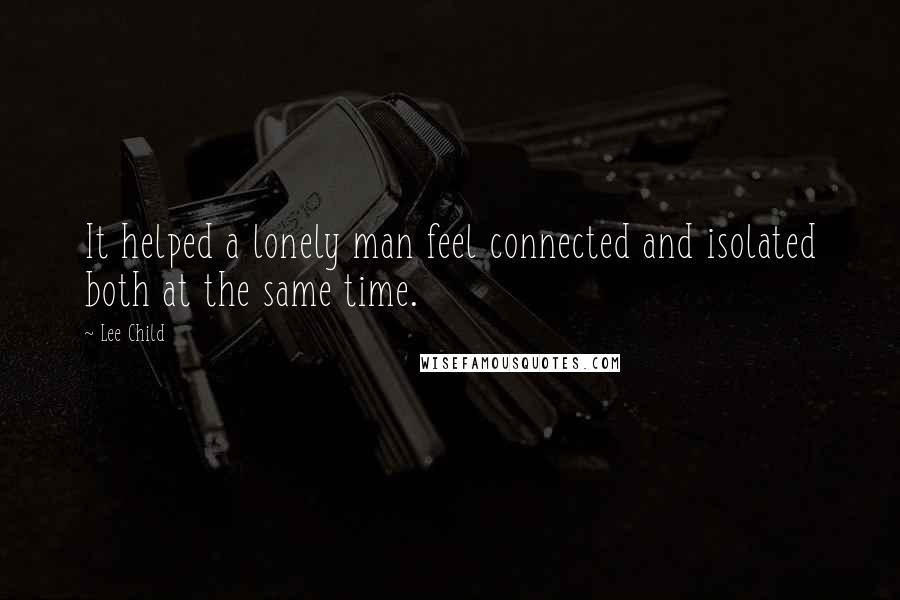 Lee Child Quotes: It helped a lonely man feel connected and isolated both at the same time.