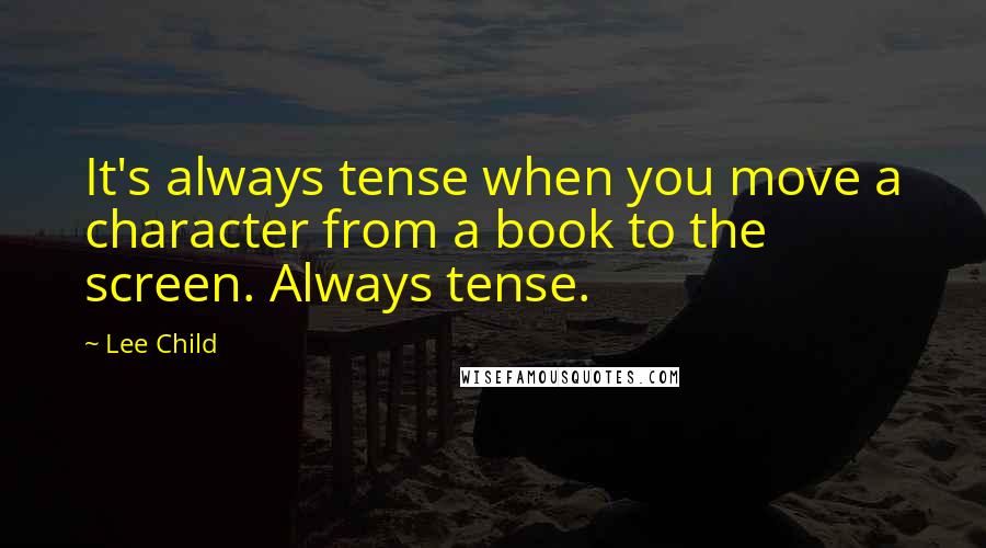 Lee Child Quotes: It's always tense when you move a character from a book to the screen. Always tense.