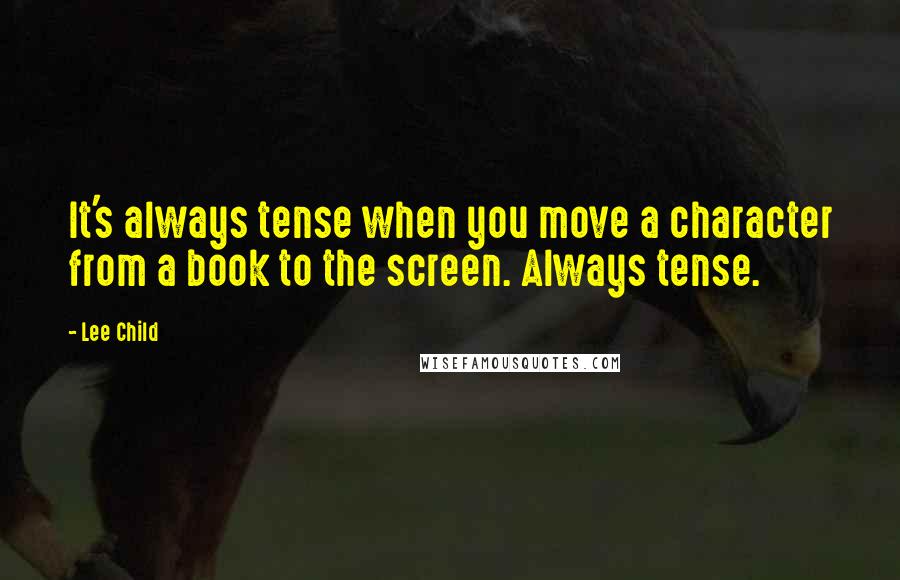 Lee Child Quotes: It's always tense when you move a character from a book to the screen. Always tense.