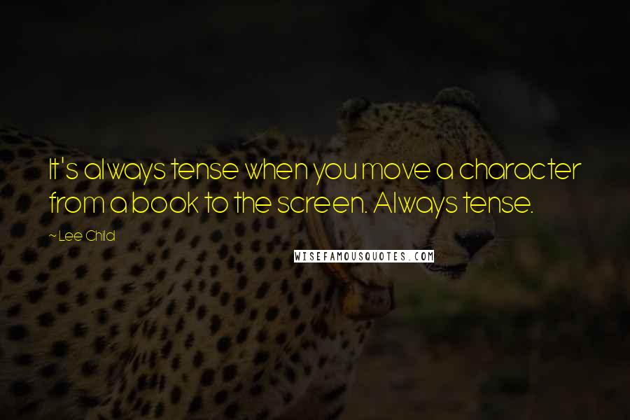 Lee Child Quotes: It's always tense when you move a character from a book to the screen. Always tense.