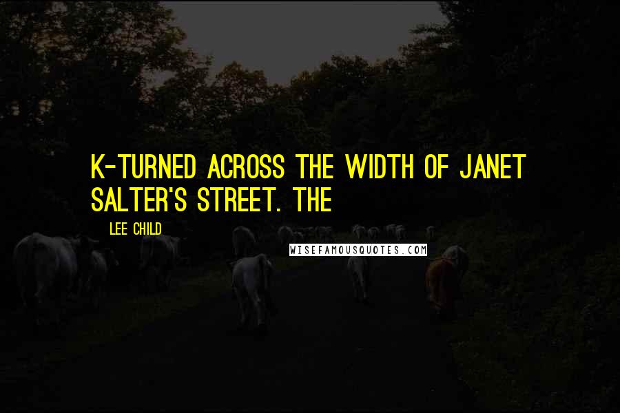 Lee Child Quotes: K-turned across the width of Janet Salter's street. The