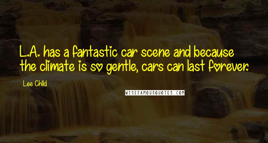 Lee Child Quotes: L.A. has a fantastic car scene and because the climate is so gentle, cars can last forever.