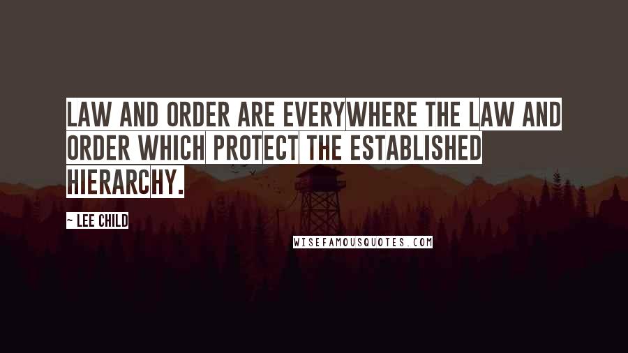 Lee Child Quotes: Law and order are everywhere the law and order which protect the established hierarchy.