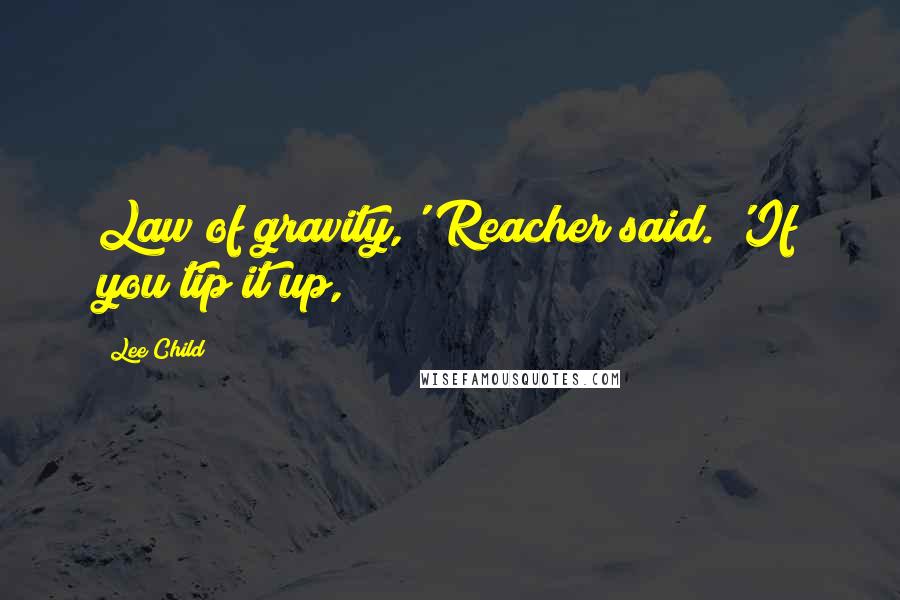 Lee Child Quotes: Law of gravity,' Reacher said. 'If you tip it up,