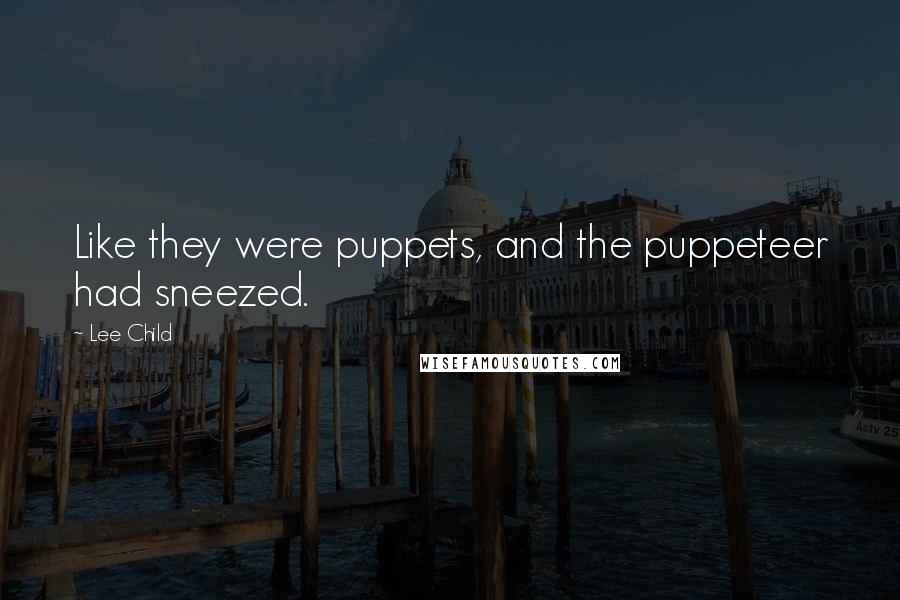 Lee Child Quotes: Like they were puppets, and the puppeteer had sneezed.